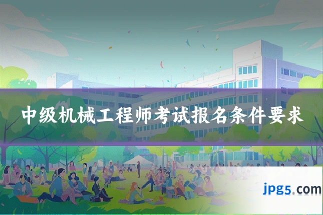 中级机械工程师考试报名条件要求
