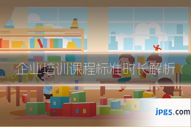 企业培训课程标准时长解析