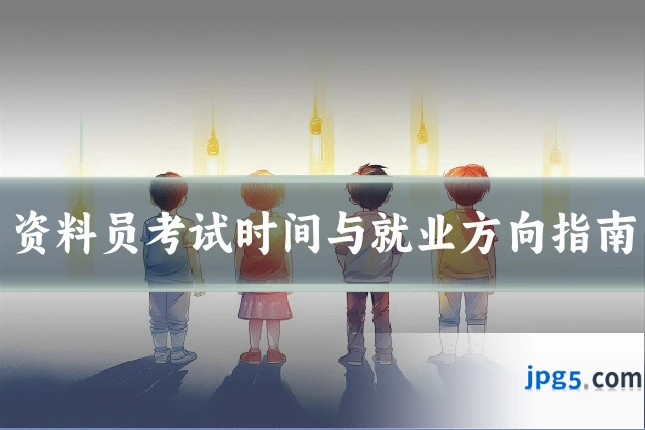 资料员考试时间与就业方向指南