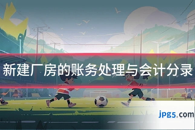 新建厂房的账务处理与会计分录
