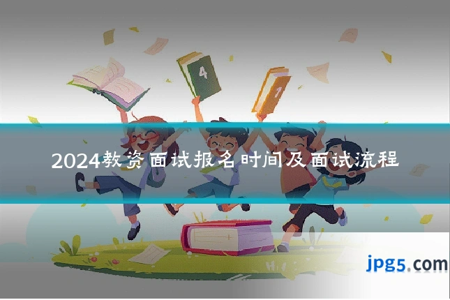 2024教资面试报名时间及面试流程