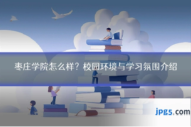 枣庄学院怎么样？校园环境与学习氛围介绍