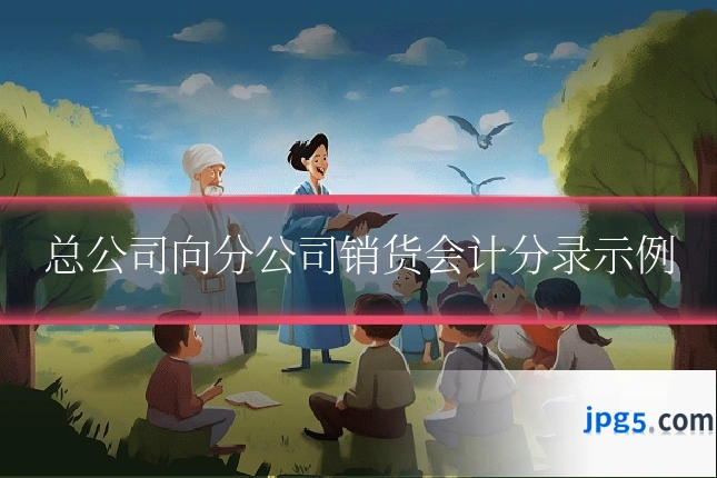 总公司向分公司销货会计分录示例