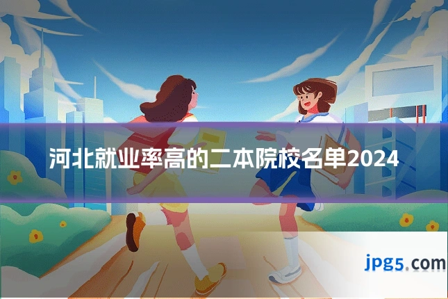 河北就业率高的二本院校名单2024