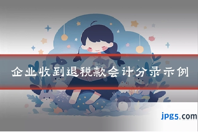 企业收到退税款会计分录示例