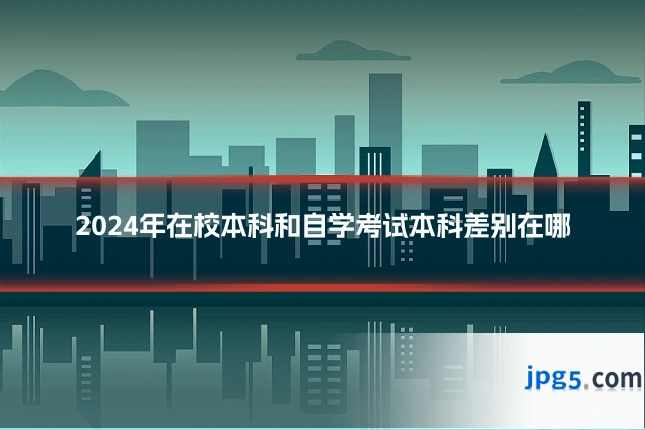 2024年在校本科和自学考试本科差别在哪