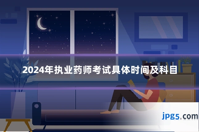 2024年执业药师考试具体时间及科目
