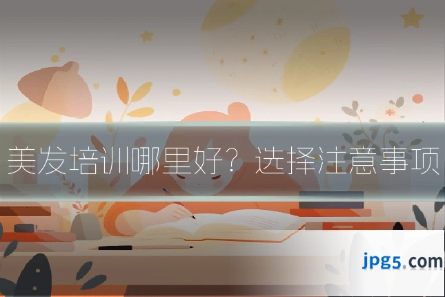 美发培训哪里好？选择注意事项