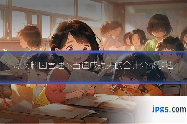 原材料因管理不当造成损失的会计分录做法
