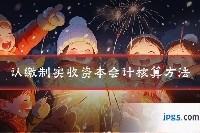 认缴制实收资本会计核算方法