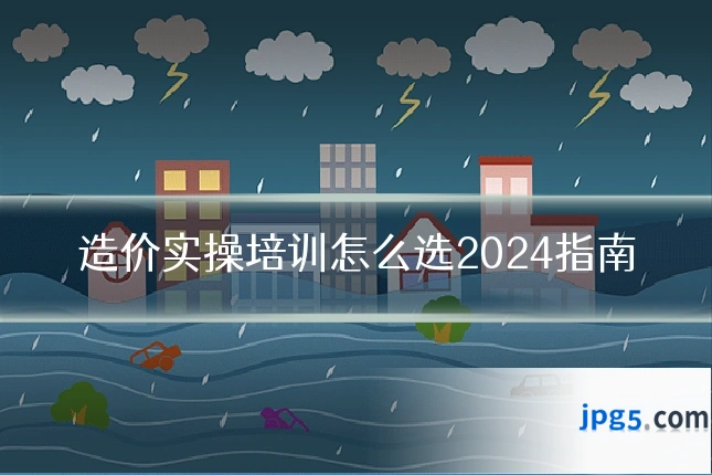 造价实操培训怎么选2024指南