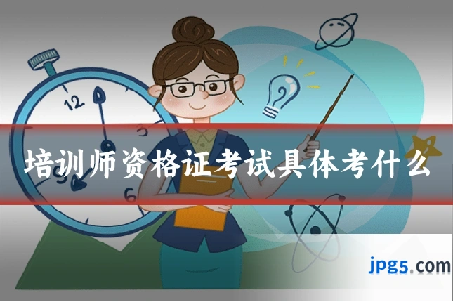 培训师资格证考试具体考什么