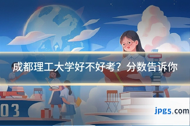 成都理工大学好不好考？分数告诉你