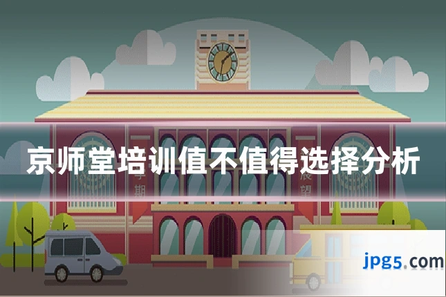 京师堂培训值不值得选择分析