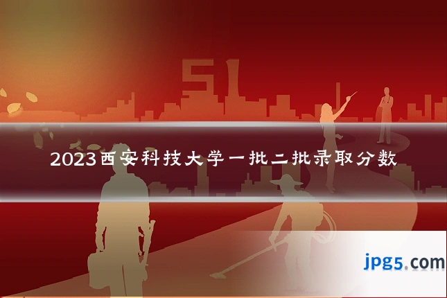 2023西安科技大学一批二批录取分数