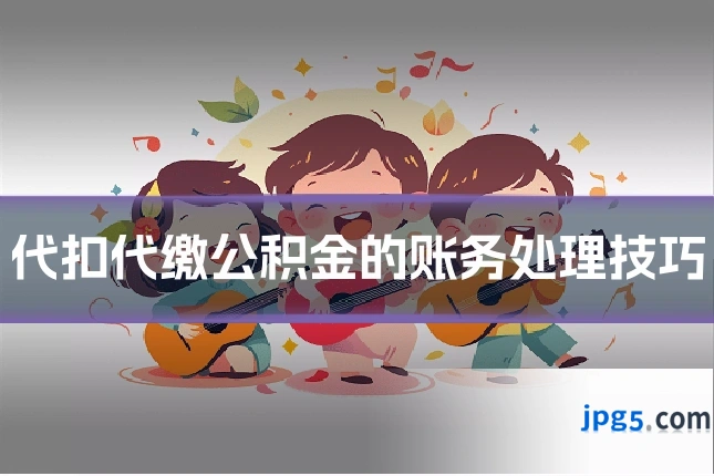 代扣代缴公积金的账务处理技巧