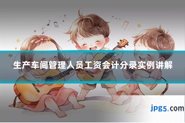生产车间管理人员工资会计分录实例讲解
