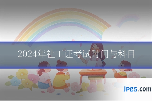 2024年社工证考试时间与科目