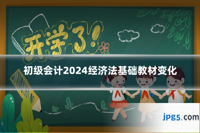 初级会计2024经济法基础教材变化