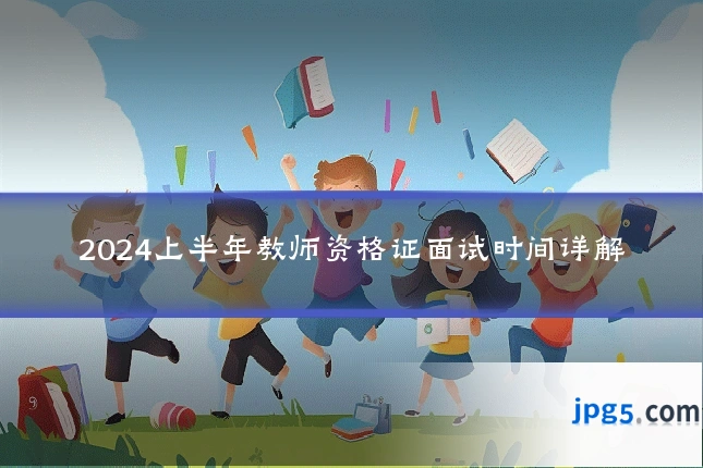 2024上半年教师资格证面试时间详解