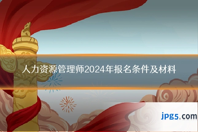 人力资源管理师2024年报名条件及材料