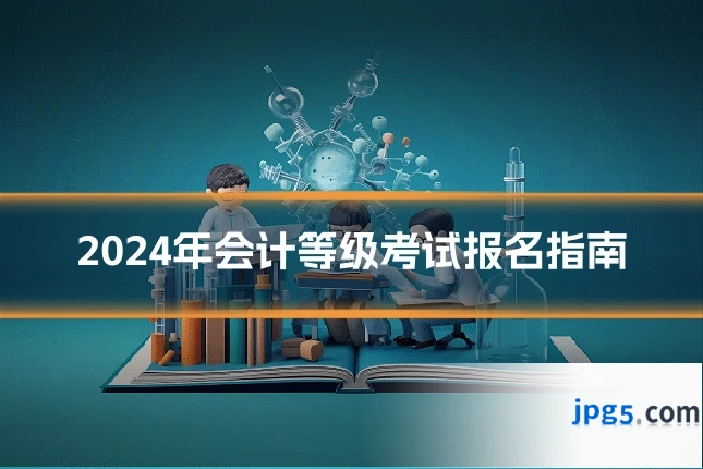 2024年会计等级考试报名指南