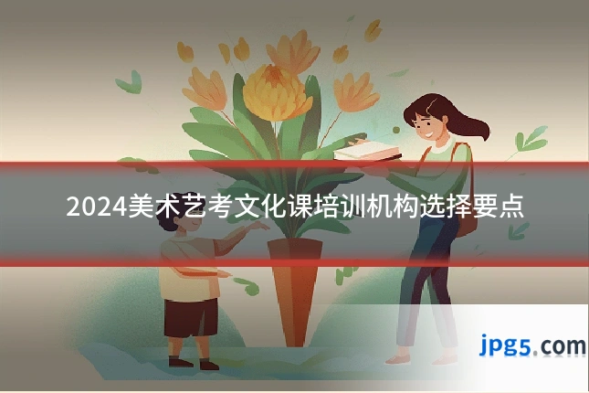 2024美术艺考文化课培训机构选择要点