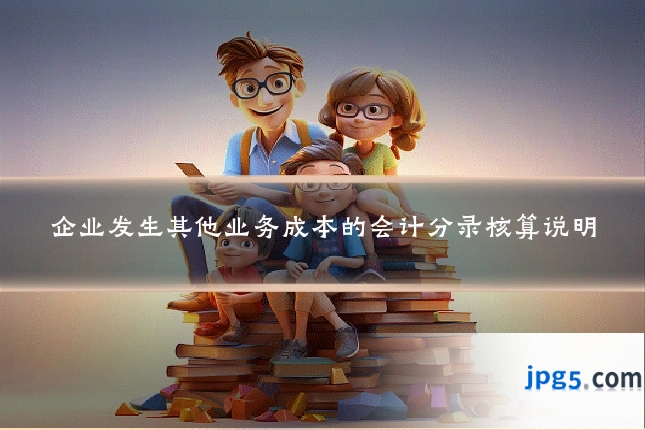 企业发生其他业务成本的会计分录核算说明