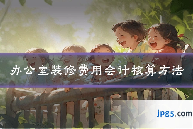 办公室装修费用会计核算方法