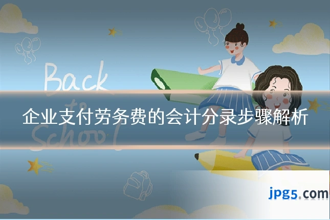 企业支付劳务费的会计分录步骤解析