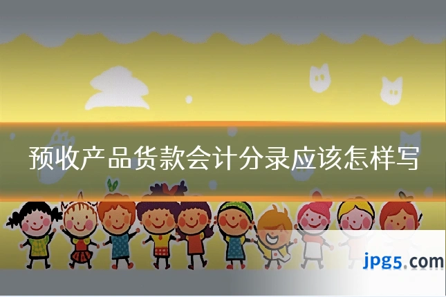 预收产品货款会计分录应该怎样写