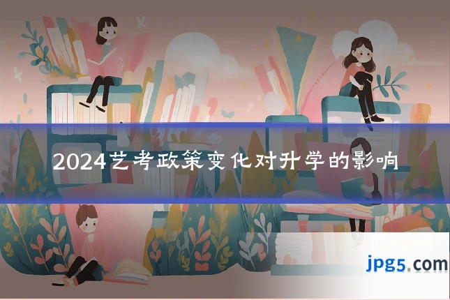 2024艺考政策变化对升学的影响