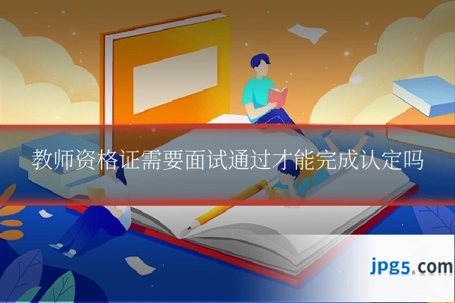 教师资格证需要面试通过才能完成认定吗