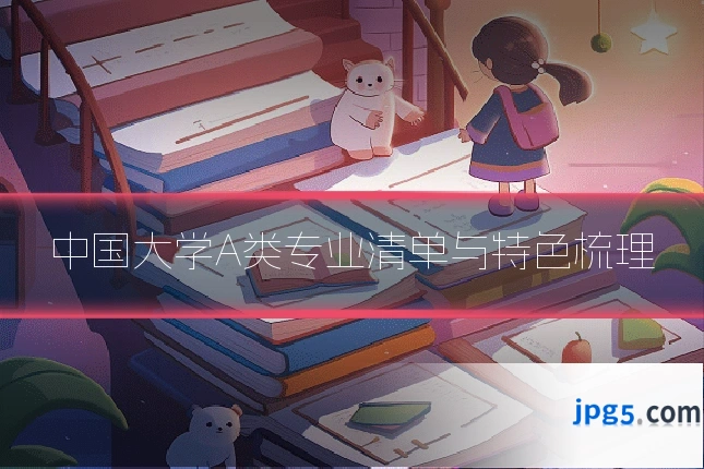 中国大学A类专业清单与特色梳理