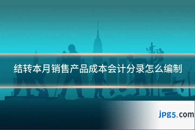 结转本月销售产品成本会计分录怎么编制