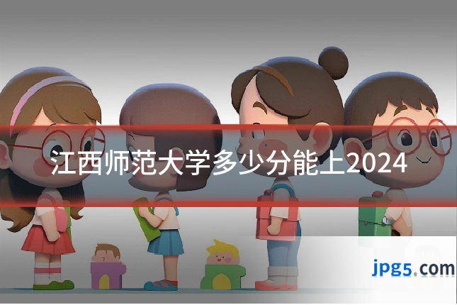江西师范大学多少分能上2024
