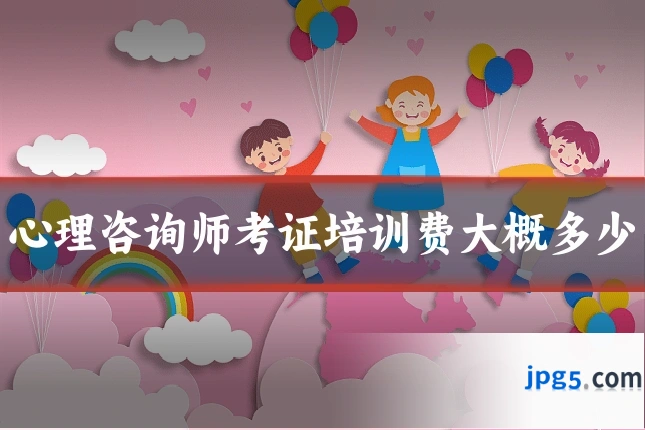 心理咨询师考证培训费大概多少